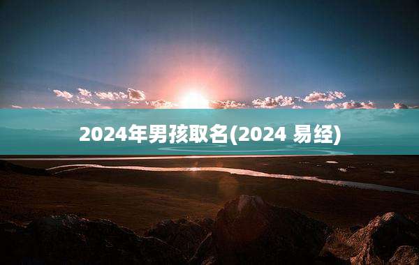 2024年男孩取名(2024 易经)