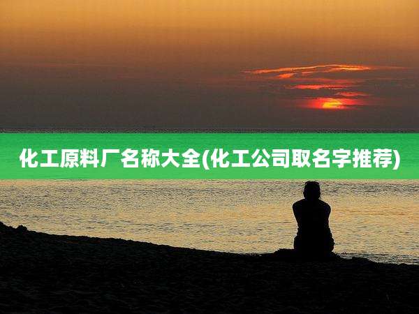 化工原料厂名称大全(化工公司取名字推荐)