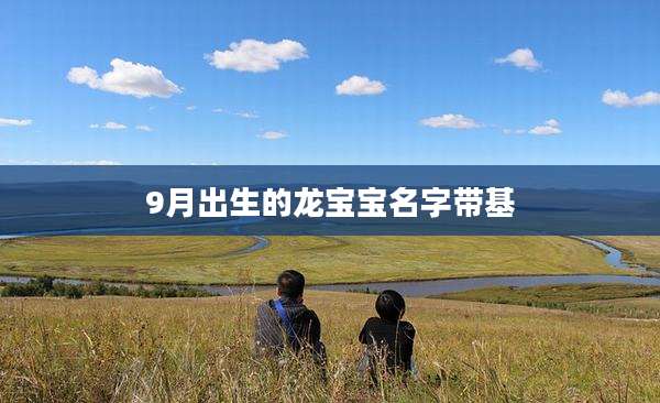 9月出生的龙宝宝名字带基