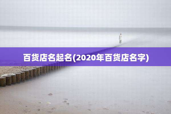 百货店名起名(2020年百货店名字)