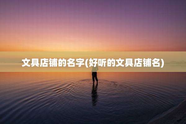 文具店铺的名字(好听的文具店铺名)