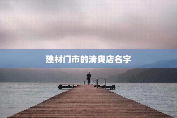 建材门市的清爽店名字