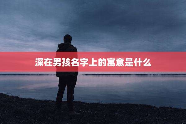 深在男孩名字上的寓意是什么
