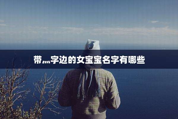 带灬字边的女宝宝名字有哪些
