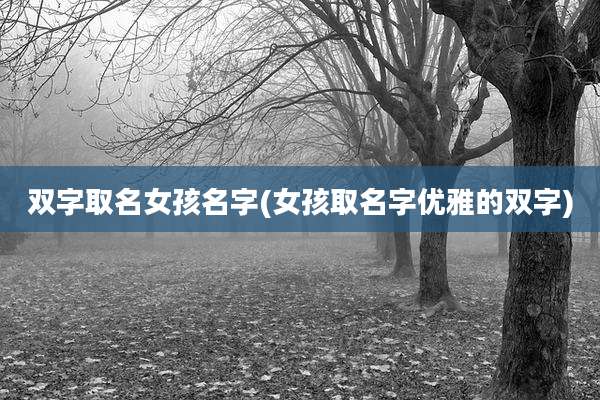 双字取名女孩名字(女孩取名字优雅的双字)