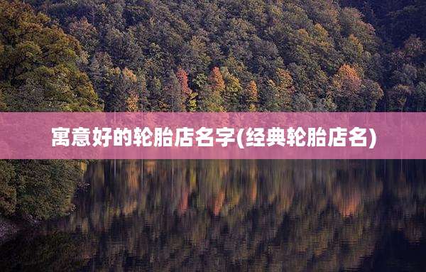 寓意好的轮胎店名字(经典轮胎店名)