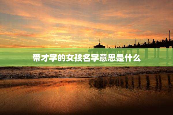 带才字的女孩名字意思是什么