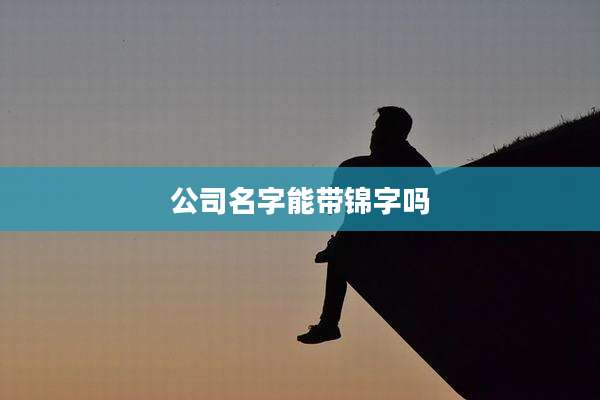 公司名字能带锦字吗