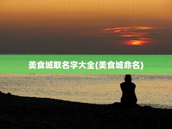 美食城取名字大全(美食城命名)