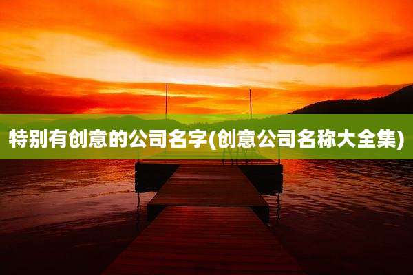 特别有创意的公司名字(创意公司名称大全集)