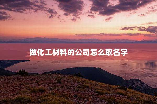做化工材料的公司怎么取名字