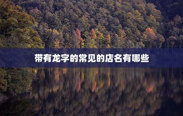 带有龙字的常见的店名有哪些