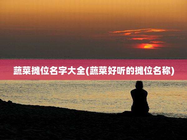 蔬菜摊位名字大全(蔬菜好听的摊位名称)