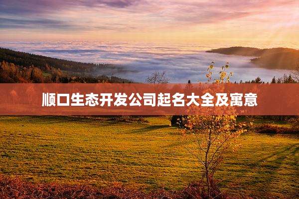 顺口生态开发公司起名大全及寓意