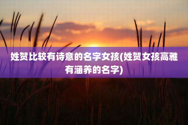 姓贺比较有诗意的名字女孩(姓贺女孩高雅有涵养的名字)