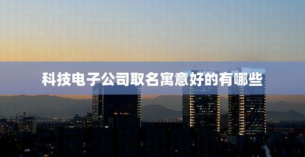 科技电子公司取名寓意好的有哪些