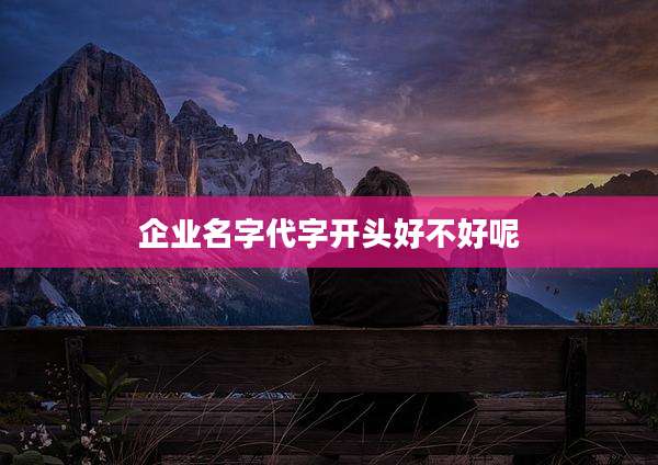 企业名字代字开头好不好呢