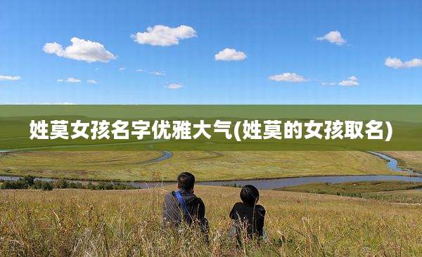 姓莫女孩名字优雅大气(姓莫的女孩取名)
