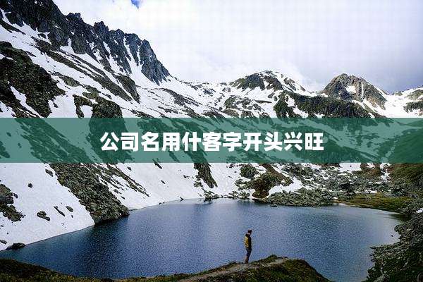 公司名用什客字开头兴旺
