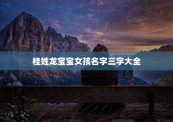 桂姓龙宝宝女孩名字三字大全