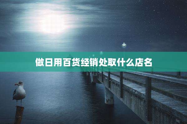 做日用百货经销处取什么店名