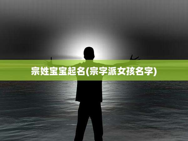 宗姓宝宝起名(宗字派女孩名字)