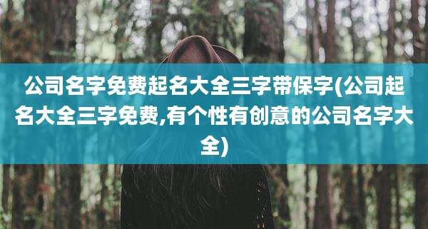 公司名字免费起名大全三字带保字(公司起名大全三字免费,有个性有创意的公司名字大全)