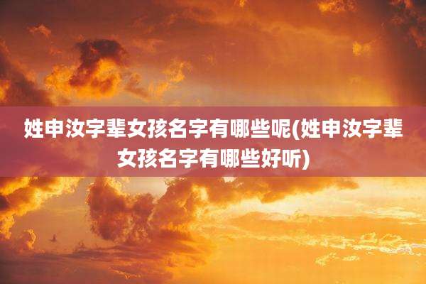 姓申汝字辈女孩名字有哪些呢(姓申汝字辈女孩名字有哪些好听)