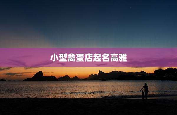 小型禽蛋店起名高雅
