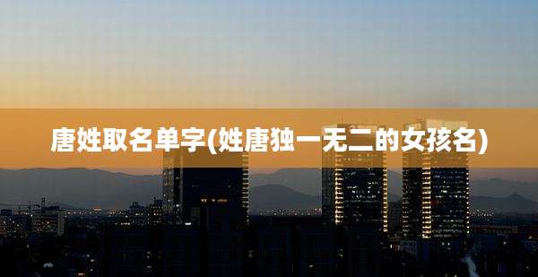 唐姓取名单字(姓唐独一无二的女孩名)