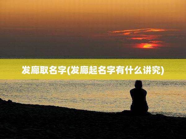 发廊取名字(发廊起名字有什么讲究)