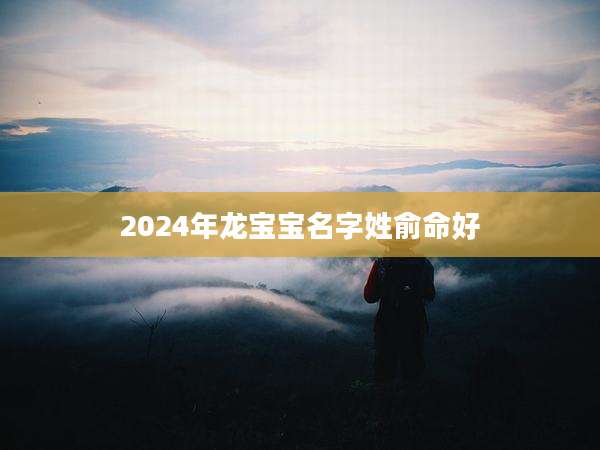 2024年龙宝宝名字姓俞命好