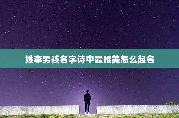 姓李男孩名字诗中最唯美怎么起名
