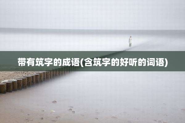 带有筑字的成语(含筑字的好听的词语)
