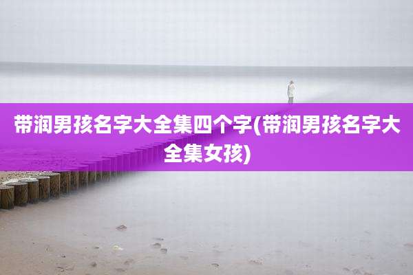 带润男孩名字大全集四个字(带润男孩名字大全集女孩)