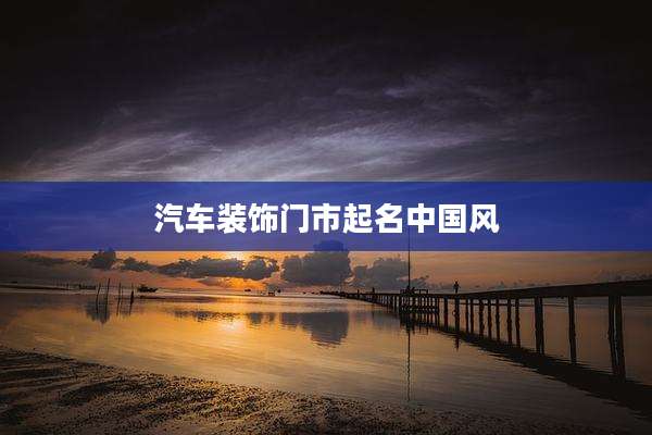 汽车装饰门市起名中国风