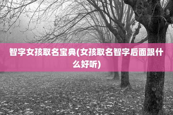 智字女孩取名宝典(女孩取名智字后面跟什么好听)