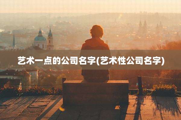 艺术一点的公司名字(艺术性公司名字)