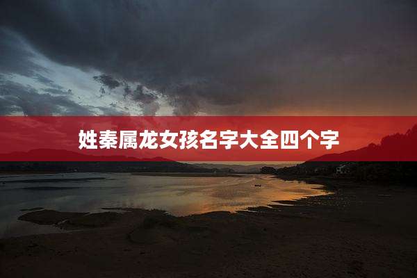姓秦属龙女孩名字大全四个字