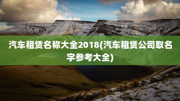 汽车租赁名称大全2018(汽车租赁公司取名字参考大全)