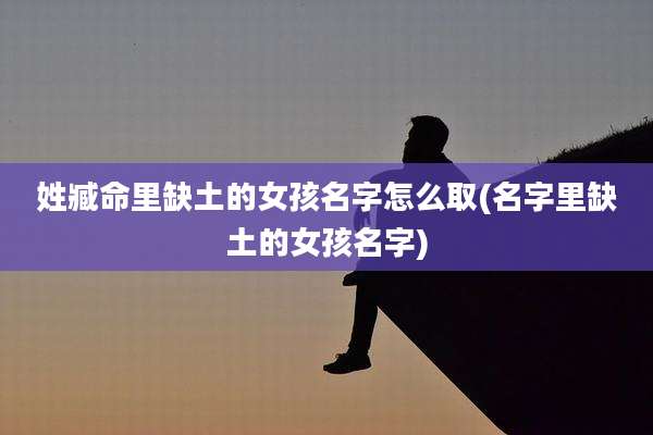 姓臧命里缺土的女孩名字怎么取(名字里缺土的女孩名字)