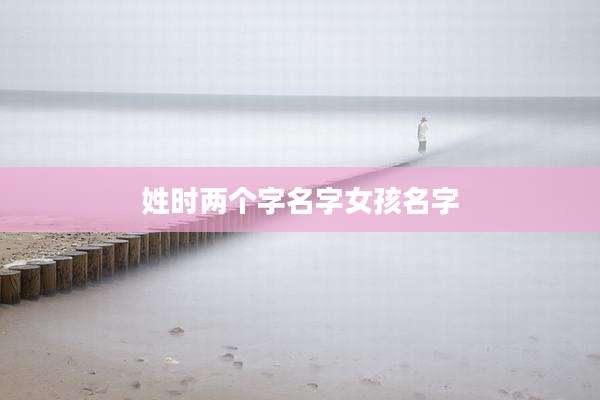 姓时两个字名字女孩名字