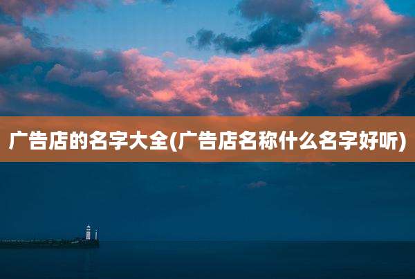 广告店的名字大全(广告店名称什么名字好听)