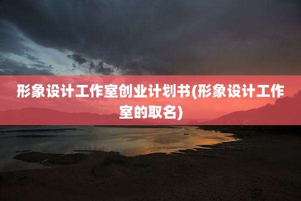 形象设计工作室创业计划书(形象设计工作室的取名)