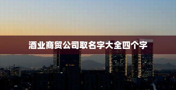 酒业商贸公司取名字大全四个字