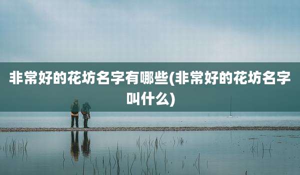 非常好的花坊名字有哪些(非常好的花坊名字叫什么)