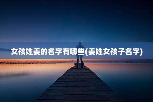 女孩姓姜的名字有哪些(姜姓女孩子名字)