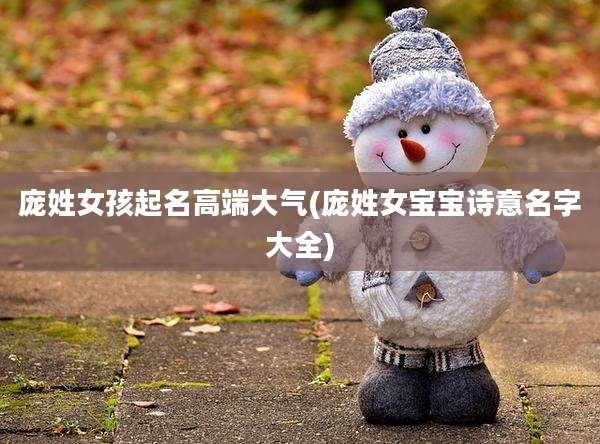 庞姓女孩起名高端大气(庞姓女宝宝诗意名字大全)