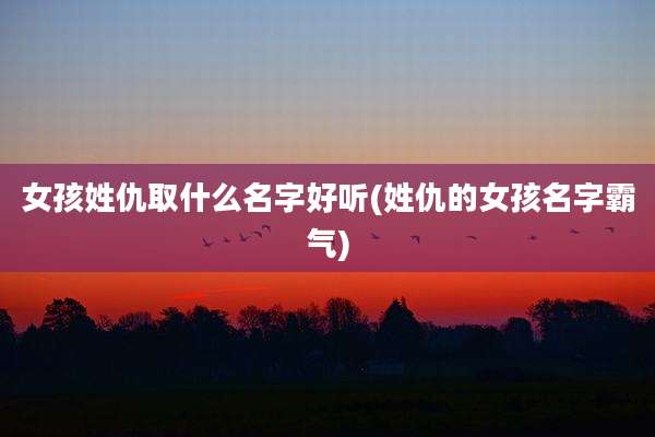 女孩姓仇取什么名字好听(姓仇的女孩名字霸气)