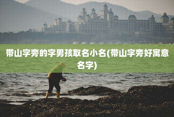 带山字旁的字男孩取名小名(带山字旁好寓意名字)